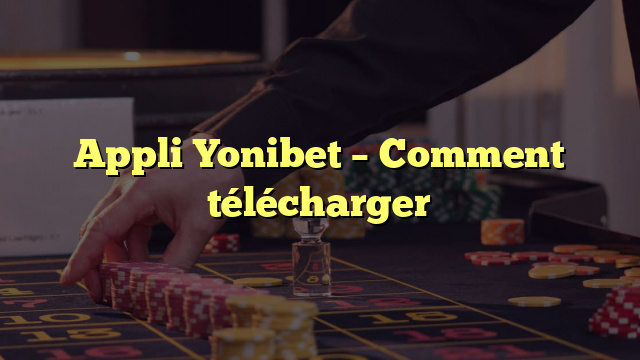 Appli Yonibet – Comment télécharger