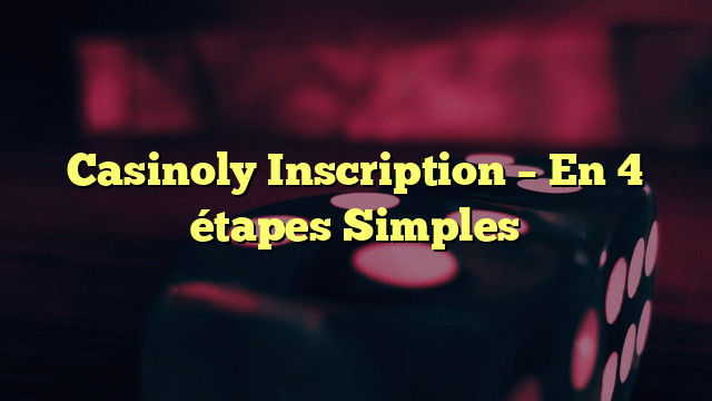 Casinoly Inscription - En 4 étapes Simples 2022