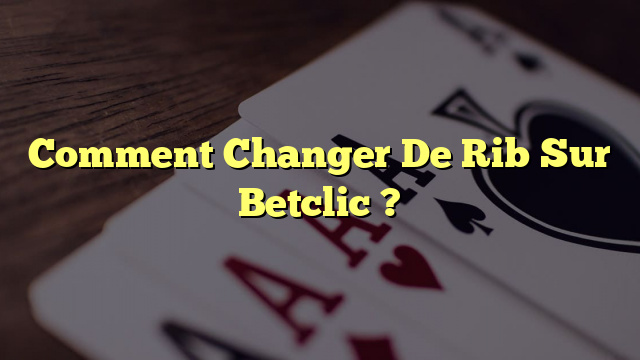 Comment Changer De Rib Sur Betclic ?