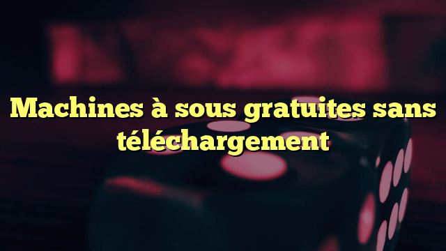 Machines à sous gratuites sans téléchargement