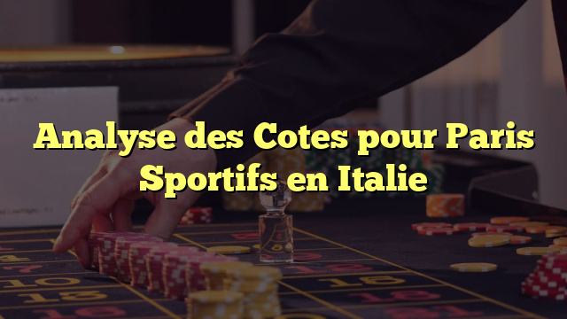 Analyse des Cotes pour Paris Sportifs en Italie