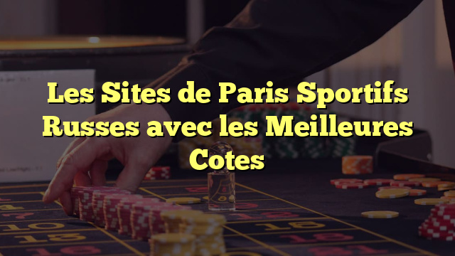 Les Sites de Paris Sportifs Russes avec les Meilleures Cotes