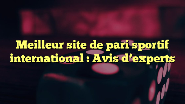 Meilleur site de pari sportif international : Avis d’experts