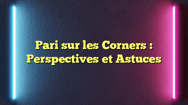 Pari sur les Corners : Perspectives et Astuces