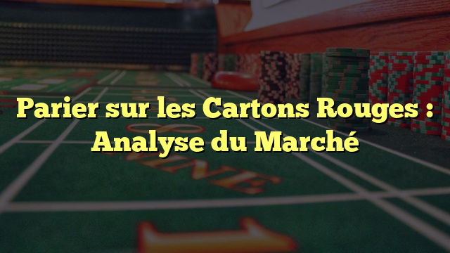 Parier sur les Cartons Rouges : Analyse du Marché