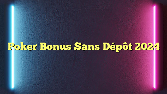 Poker Bonus Sans Dépôt 2024