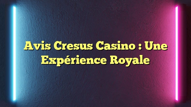 Avis Cresus Casino : Une Expérience Royale