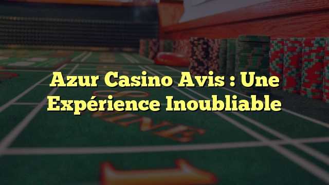 Azur Casino Avis : Une Expérience Inoubliable
