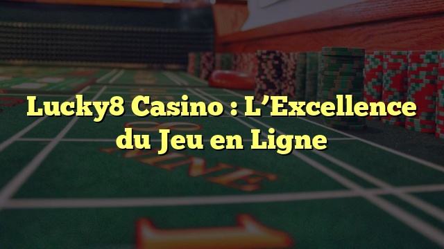 Lucky8 Casino : L’Excellence du Jeu en Ligne