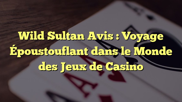 Wild Sultan Avis : Voyage Époustouflant dans le Monde des Jeux de Casino