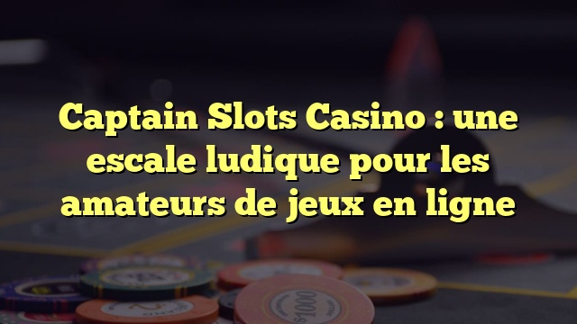 Captain Slots Casino : une escale ludique pour les amateurs de jeux en ligne